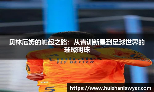 贝林厄姆的崛起之路：从青训新星到足球世界的璀璨明珠