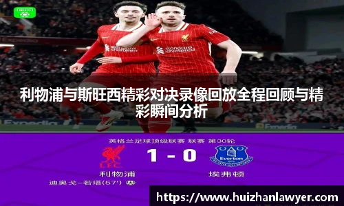 利物浦与斯旺西精彩对决录像回放全程回顾与精彩瞬间分析