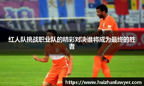 红人队挑战职业队的精彩对决谁将成为最终的胜者