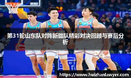 第31轮山东队对阵新疆队精彩对决回顾与赛后分析